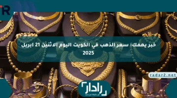 خبر يهمك: سعر الذهب في الكويت اليوم الإثنين 21 أبريل 2025
